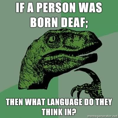 Philosoraptor-If-a-person-was-born-deaf-Then-what-language-do-they-think-in.jpg